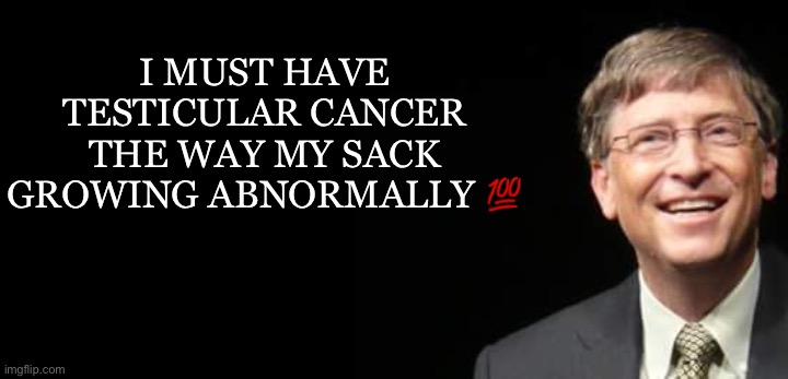 Bill Gates Fake quote | I MUST HAVE TESTICULAR CANCER THE WAY MY SACK GROWING ABNORMALLY 💯 | image tagged in bill gates fake quote | made w/ Imgflip meme maker