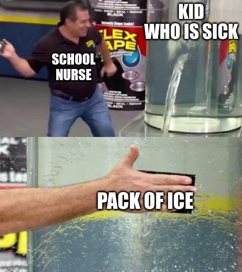 Flex Tape | KID WHO IS SICK; SCHOOL NURSE; PACK OF ICE | image tagged in flex tape | made w/ Imgflip meme maker