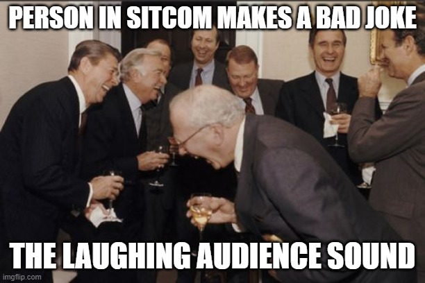 sitcom be like | PERSON IN SITCOM MAKES A BAD JOKE; THE LAUGHING AUDIENCE SOUND | image tagged in memes,laughing men in suits | made w/ Imgflip meme maker