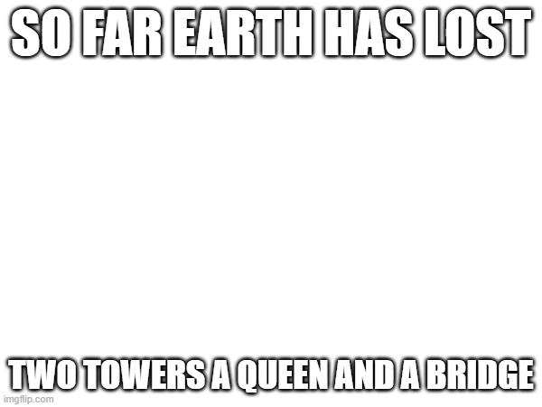imagine | SO FAR EARTH HAS LOST; TWO TOWERS A QUEEN AND A BRIDGE | image tagged in twin towers,queen elizabeth,baltimore | made w/ Imgflip meme maker