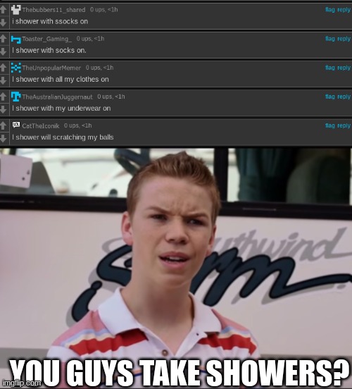 its been 3 weeks since my last shower and I'm still going strong | YOU GUYS TAKE SHOWERS? | image tagged in you guys are getting paid,shower,discord moderator | made w/ Imgflip meme maker