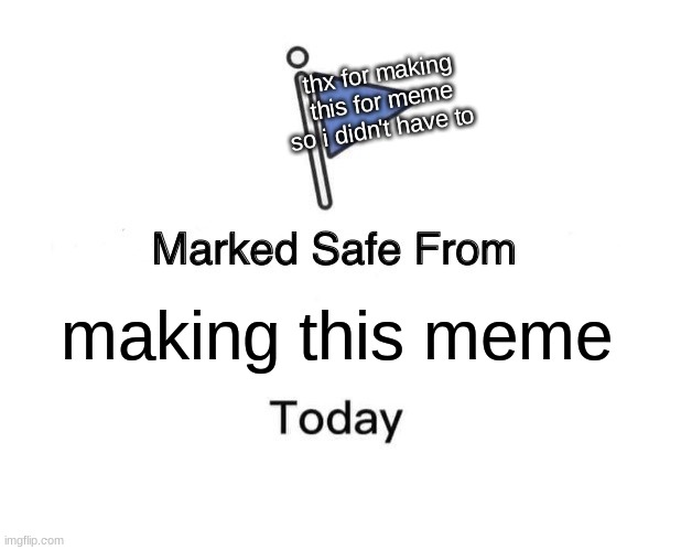 Marked Safe From Meme | making this meme thx for making this for meme so i didn't have to | image tagged in memes,marked safe from | made w/ Imgflip meme maker