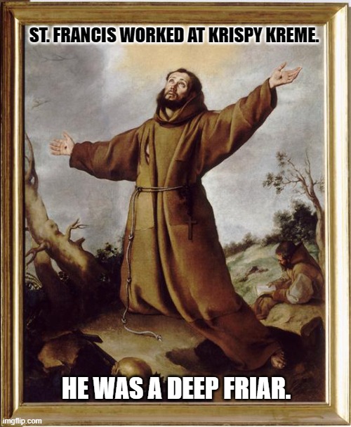Daily Bad Dad Joke April 2, 2024 | ST. FRANCIS WORKED AT KRISPY KREME. HE WAS A DEEP FRIAR. | image tagged in st francis | made w/ Imgflip meme maker