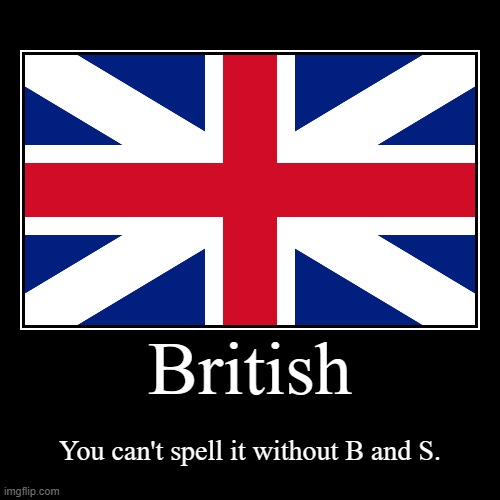 Britissh Demotivational | British | You can't spell it without B and S. | image tagged in funny,demotivationals,british | made w/ Imgflip demotivational maker