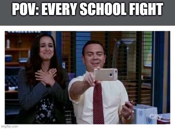 Meme | POV: EVERY SCHOOL FIGHT | image tagged in brooklyn 99 proud | made w/ Imgflip meme maker