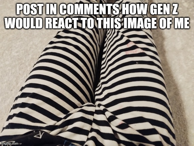 Ayden's thighs | POST IN COMMENTS HOW GEN Z WOULD REACT TO THIS IMAGE OF ME | image tagged in theaustralianjuggernaut thighs | made w/ Imgflip meme maker