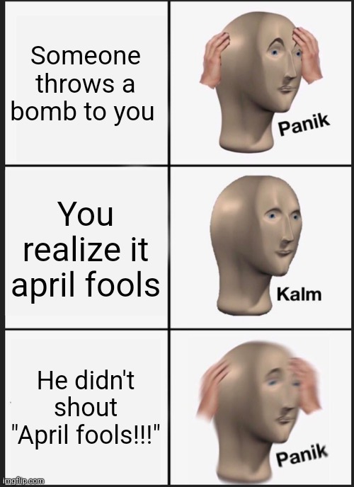 Panik Kalm Panik | Someone throws a bomb to you; You realize it april fools; He didn't shout "April fools!!!" | image tagged in memes,panik kalm panik,april fools | made w/ Imgflip meme maker