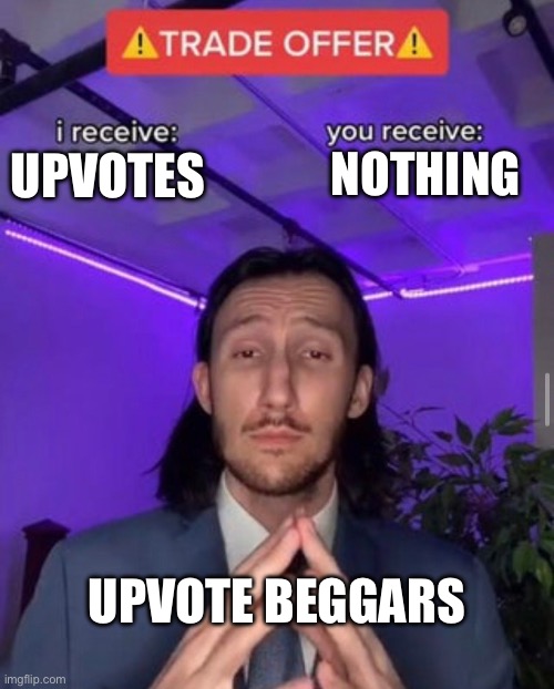 Upvote beggars | NOTHING; UPVOTES; UPVOTE BEGGARS | image tagged in i receive you receive | made w/ Imgflip meme maker