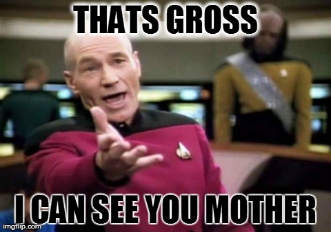 Picard Wtf Meme | THATS GROSS I CAN SEE YOU MOTHER | image tagged in memes,picard wtf | made w/ Imgflip meme maker
