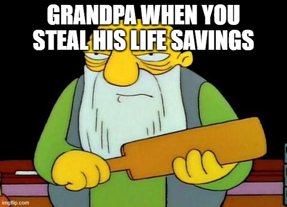 That's a paddlin' | GRANDPA WHEN YOU STEAL HIS LIFE SAVINGS | image tagged in memes,that's a paddlin',funny,funny memes | made w/ Imgflip meme maker
