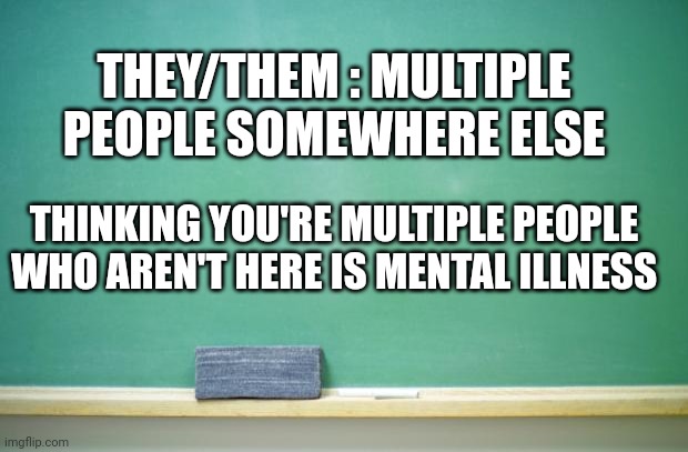 blank chalkboard | THEY/THEM : MULTIPLE PEOPLE SOMEWHERE ELSE; THINKING YOU'RE MULTIPLE PEOPLE WHO AREN'T HERE IS MENTAL ILLNESS | image tagged in blank chalkboard | made w/ Imgflip meme maker