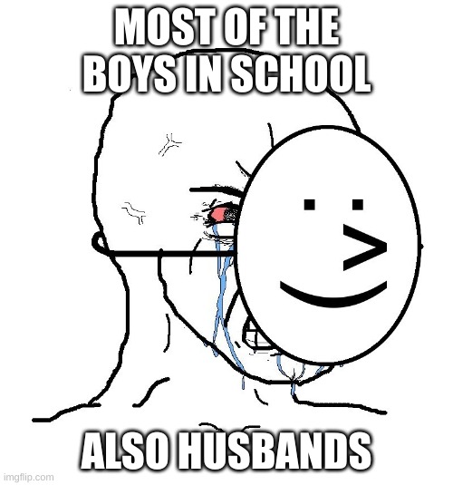 Pretending To Be Happy, Hiding Crying Behind A Mask | MOST OF THE BOYS IN SCHOOL; ALSO HUSBANDS | image tagged in pretending to be happy hiding crying behind a mask | made w/ Imgflip meme maker