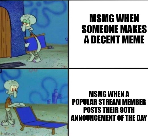 MSMG WHEN SOMEONE MAKES A DECENT MEME; MSMG WHEN A POPULAR STREAM MEMBER POSTS THEIR 90TH ANNOUNCEMENT OF THE DAY | made w/ Imgflip meme maker