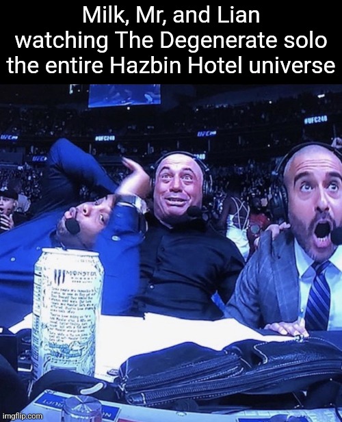 UFC flip out | Milk, Mr, and Lian watching The Degenerate solo the entire Hazbin Hotel universe | image tagged in ufc flip out | made w/ Imgflip meme maker