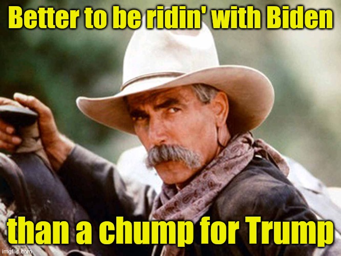 Sam Elliott Cowboy | Better to be ridin' with Biden; than a chump for Trump | image tagged in sam elliott cowboy | made w/ Imgflip meme maker
