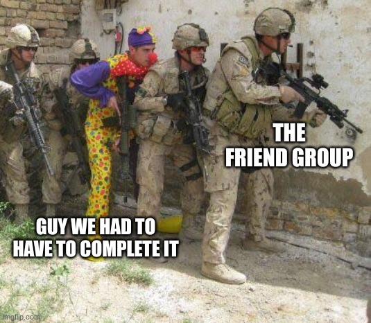 Army clown | THE FRIEND GROUP; GUY WE HAD TO HAVE TO COMPLETE IT | image tagged in army clown | made w/ Imgflip meme maker
