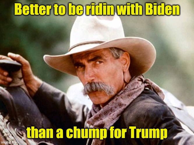 Sam still not a Trumpalo | Better to be ridin with Biden; than a chump for Trump | image tagged in sam elliott cowboy | made w/ Imgflip meme maker