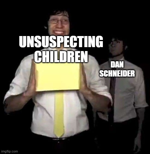 nikaloden | UNSUSPECTING
CHILDREN; DAN SCHNEIDER | image tagged in cursed tally hall intro | made w/ Imgflip meme maker