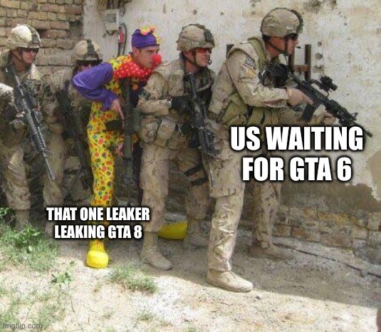 Gta 8? | US WAITING FOR GTA 6; THAT ONE LEAKER LEAKING GTA 8 | image tagged in army clown | made w/ Imgflip meme maker
