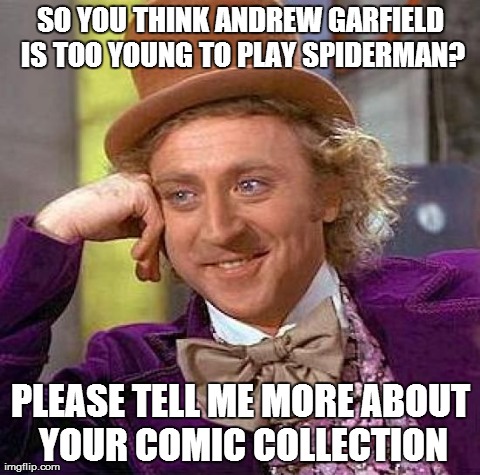 Creepy Condescending Wonka Meme | SO YOU THINK ANDREW GARFIELD IS TOO YOUNG TO PLAY SPIDERMAN? PLEASE TELL ME MORE ABOUT YOUR COMIC COLLECTION | image tagged in memes,creepy condescending wonka | made w/ Imgflip meme maker