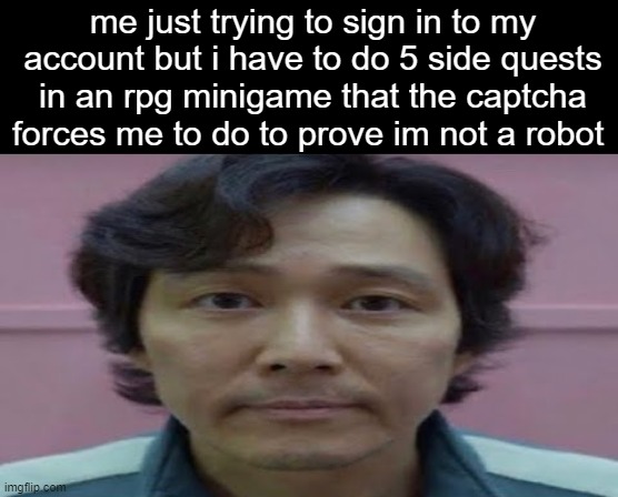 istg these captcha things get more and more advanced i wont be able to fucking pass them | me just trying to sign in to my account but i have to do 5 side quests in an rpg minigame that the captcha forces me to do to prove im not a robot | image tagged in gi hun stare | made w/ Imgflip meme maker