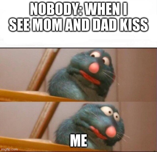 mom and dad | NOBODY: WHEN I SEE MOM AND DAD KISS; ME | image tagged in remy sick,mom,dad | made w/ Imgflip meme maker