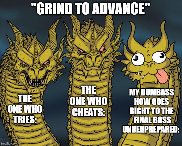 Three-headed Dragon | "GRIND TO ADVANCE" THE ONE WHO TRIES: THE ONE WHO CHEATS: MY DUMBASS HOW GOES RIGHT TO THE  FINAL BOSS UNDERPREPARED: | image tagged in three-headed dragon | made w/ Imgflip meme maker