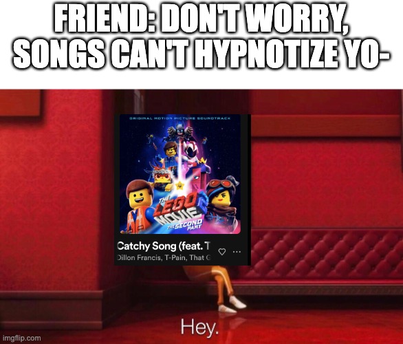 Beware..... | FRIEND: DON'T WORRY, SONGS CAN'T HYPNOTIZE YO- | image tagged in vector,the lego movie,music | made w/ Imgflip meme maker