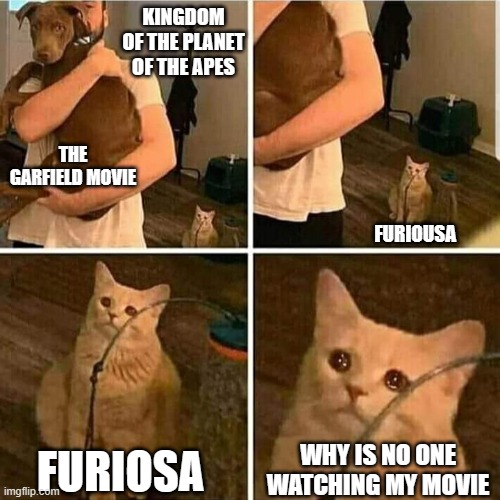 garfield is gonna be better than furiosa | KINGDOM OF THE PLANET OF THE APES; THE GARFIELD MOVIE; FURIOUSA; FURIOSA; WHY IS NO ONE WATCHING MY MOVIE | image tagged in sad cat holding dog,garfield,prediction | made w/ Imgflip meme maker