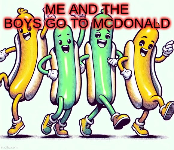 me and the boy | ME AND THE BOYS GO TO MCDONALD | image tagged in hotdogs dancing,mcdonalds,me and the boys | made w/ Imgflip meme maker
