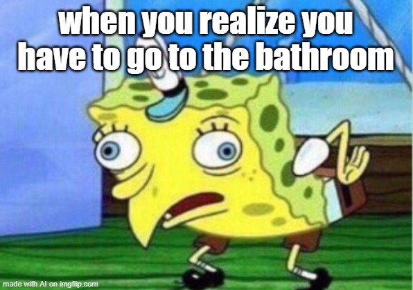 ai generated meme of spongebob | when you realize you have to go to the bathroom | image tagged in memes,mocking spongebob | made w/ Imgflip meme maker