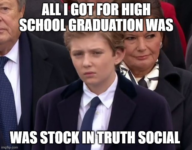 my dads a racist, a grifter, and a womanizer | ALL I GOT FOR HIGH SCHOOL GRADUATION WAS; WAS STOCK IN TRUTH SOCIAL | image tagged in baron trump | made w/ Imgflip meme maker