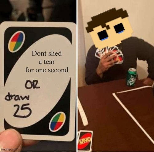 fr | Dont shed a tear for one second | image tagged in memes,uno draw 25 cards | made w/ Imgflip meme maker