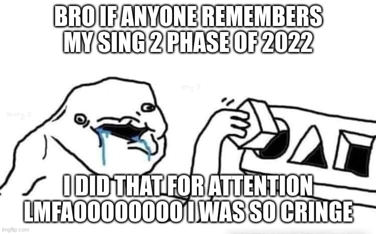 what was wrong with me | BRO IF ANYONE REMEMBERS MY SING 2 PHASE OF 2022; I DID THAT FOR ATTENTION LMFAOOOOOOOO I WAS SO CRINGE | image tagged in stupid dumb drooling puzzle | made w/ Imgflip meme maker