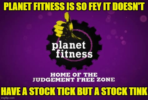 Planet Fitness Stonk Tink | PLANET FITNESS IS SO FEY IT DOESN'T; HAVE A STOCK TICK BUT A STOCK TINK | image tagged in planet fitness lunk alarm judgement free zone,gay,fey | made w/ Imgflip meme maker