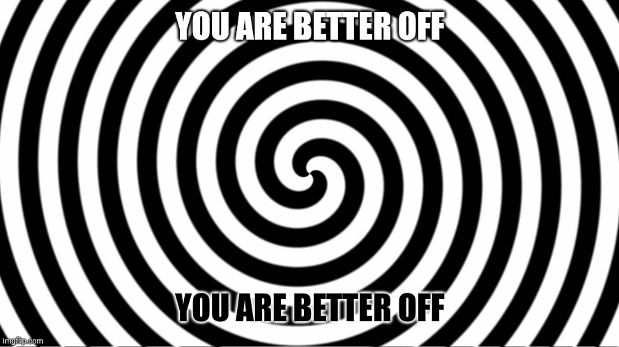 Hypnotize | YOU ARE BETTER OFF YOU ARE BETTER OFF | image tagged in hypnotize | made w/ Imgflip meme maker