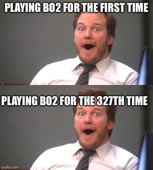 PLAYING BO2 FOR THE FIRST TIME; PLAYING BO2 FOR THE 327TH TIME | image tagged in chris pratt happy | made w/ Imgflip meme maker