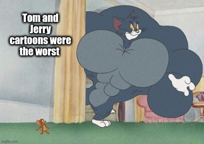 tom and jerry | Tom and Jerry cartoons were the worst | image tagged in tom and jerry | made w/ Imgflip meme maker
