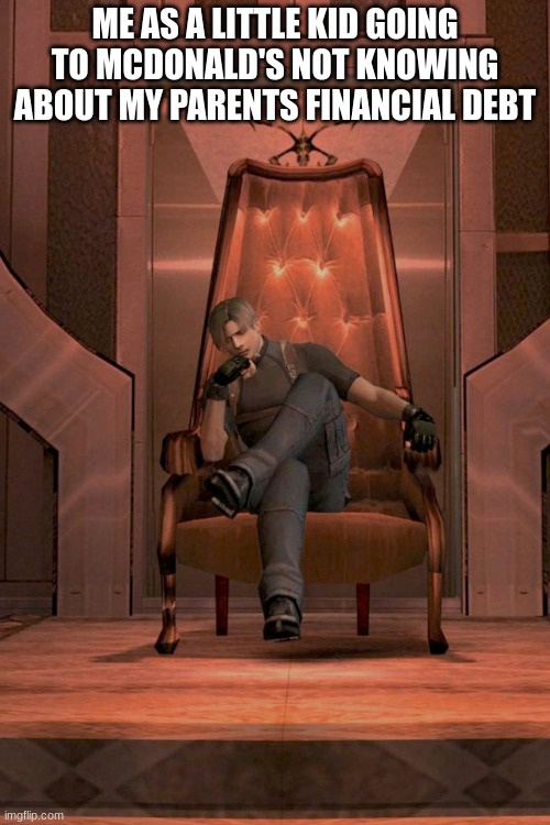 Leon | ME AS A LITTLE KID GOING TO MCDONALD'S NOT KNOWING ABOUT MY PARENTS FINANCIAL DEBT | image tagged in leon s kennedy throne re 4 | made w/ Imgflip meme maker