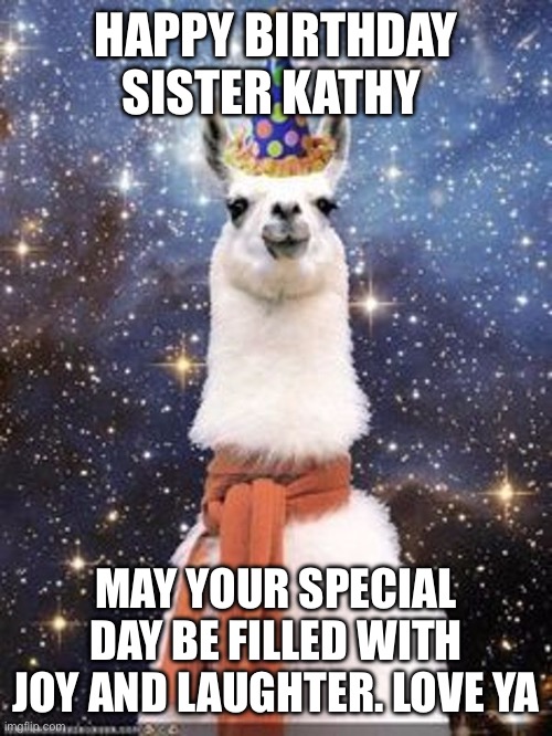 large happy birthday cosmic alpaca | HAPPY BIRTHDAY SISTER KATHY; MAY YOUR SPECIAL DAY BE FILLED WITH JOY AND LAUGHTER. LOVE YA | image tagged in large happy birthday cosmic alpaca | made w/ Imgflip meme maker