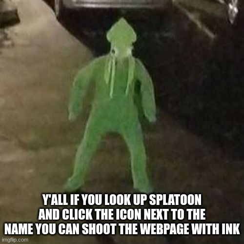 this was inspired by another post I saw btw | Y'ALL IF YOU LOOK UP SPLATOON AND CLICK THE ICON NEXT TO THE NAME YOU CAN SHOOT THE WEBPAGE WITH INK | image tagged in squid boi | made w/ Imgflip meme maker
