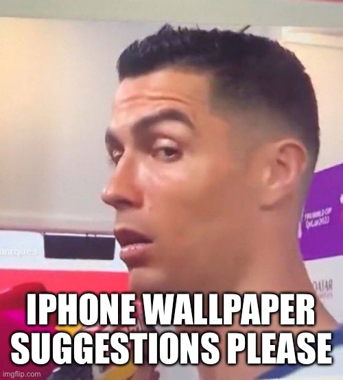 IPHONE WALLPAPER SUGGESTIONS PLEASE | image tagged in cristiano ronaldo stare | made w/ Imgflip meme maker