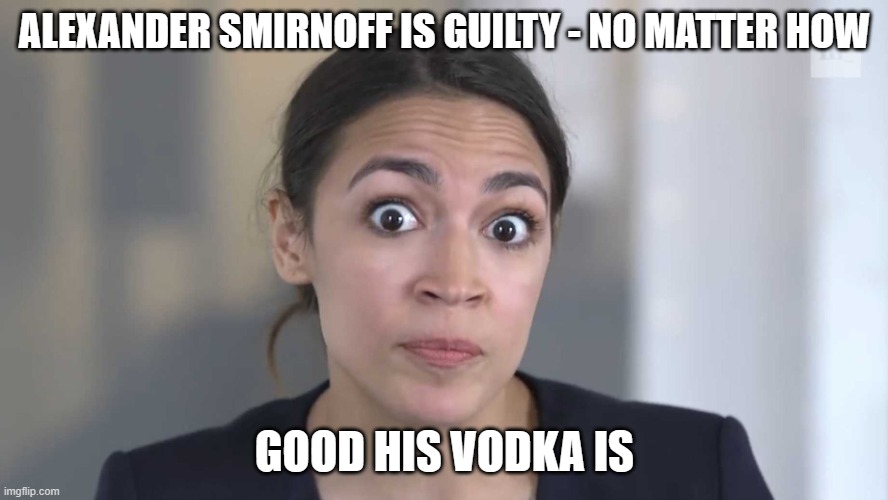 I'm sure she's more than familiar with the vodka. | ALEXANDER SMIRNOFF IS GUILTY - NO MATTER HOW; GOOD HIS VODKA IS | image tagged in aoc stumped,politics,government corruption,joe biden,funny memes,stupid liberals | made w/ Imgflip meme maker
