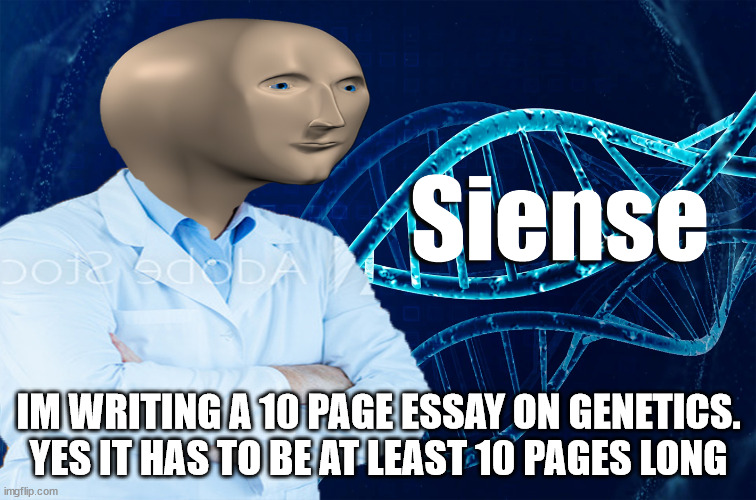 Meme man | IM WRITING A 10 PAGE ESSAY ON GENETICS. YES IT HAS TO BE AT LEAST 10 PAGES LONG | image tagged in stonks siense | made w/ Imgflip meme maker