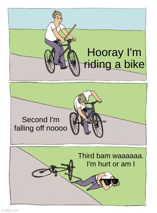 Bike Fall Meme | Hooray I'm riding a bike; Second I'm falling off noooo; Third bam waaaaaa. I'm hurt or am I | image tagged in memes,bike fall | made w/ Imgflip meme maker
