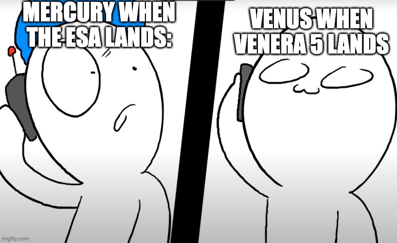 HISTORY | MERCURY WHEN THE ESA LANDS:; VENUS WHEN VENERA 5 LANDS | image tagged in konuri calls somacguffin | made w/ Imgflip meme maker