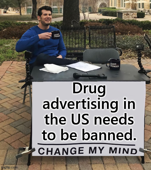 Change My Mind (tilt-corrected) | Drug advertising in the US needs to be banned. | image tagged in change my mind tilt-corrected | made w/ Imgflip meme maker