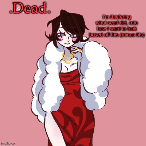 And no, before anyone asks, I ain't trans | I'm thiefering what scarf did, rate how I want to look based off this (minus tits) | image tagged in dead | made w/ Imgflip meme maker