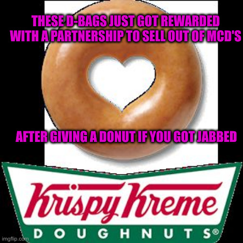 Krispy Kreme | AFTER GIVING A DONUT IF YOU GOT JABBED THESE D-BAGS JUST GOT REWARDED WITH A PARTNERSHIP TO SELL OUT OF MCD'S | image tagged in krispy kreme | made w/ Imgflip meme maker