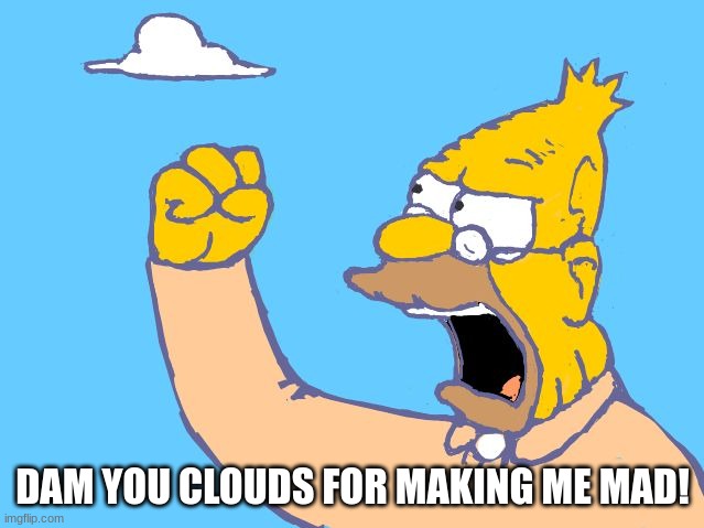 old man yells at cloud | DAM YOU CLOUDS FOR MAKING ME MAD! | image tagged in old man yells at cloud | made w/ Imgflip meme maker